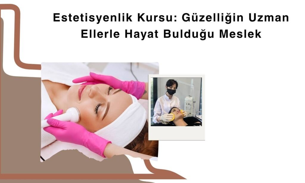 Estetisyenlik Kursu: Güzelliğin Uzman Ellerle Hayat Bulduğu Meslek