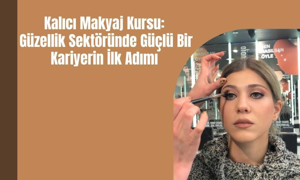 Kalıcı Makyaj Kursu: Güzellik Sektöründe Güçlü Bir Kariyerin İlk Adımı